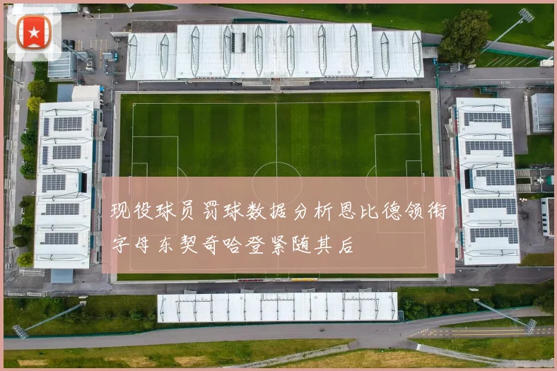 现役球员罚球数据分析恩比德领衔字母东契奇哈登紧随其后