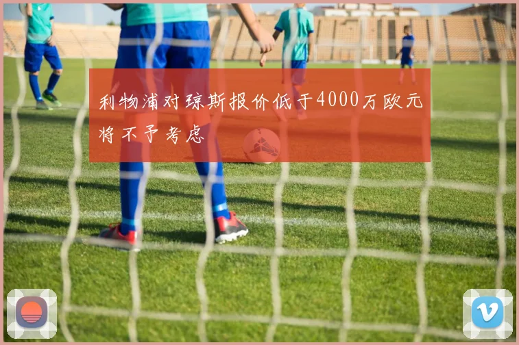 利物浦对琼斯报价低于4000万欧元将不予考虑