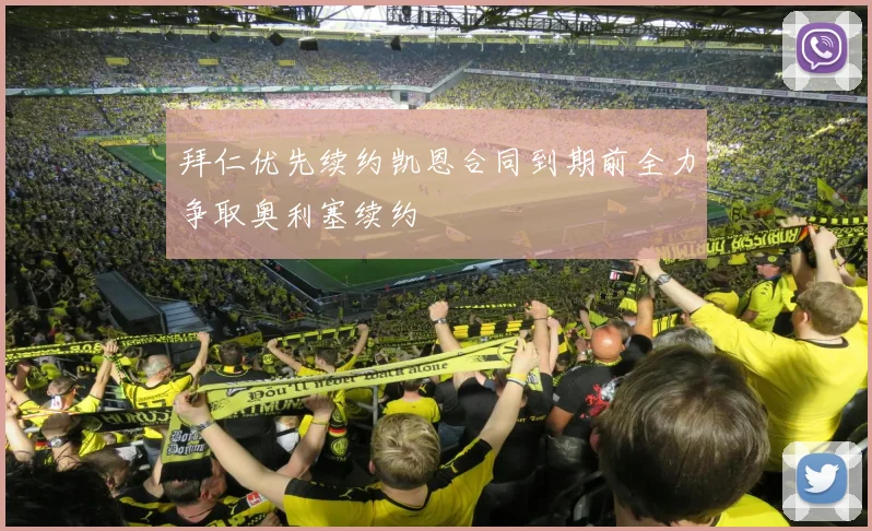 拜仁优先续约凯恩合同到期前全力争取奥利塞续约