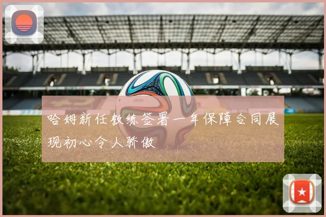 哈姆新任教练签署一年保障合同展现初心令人骄傲