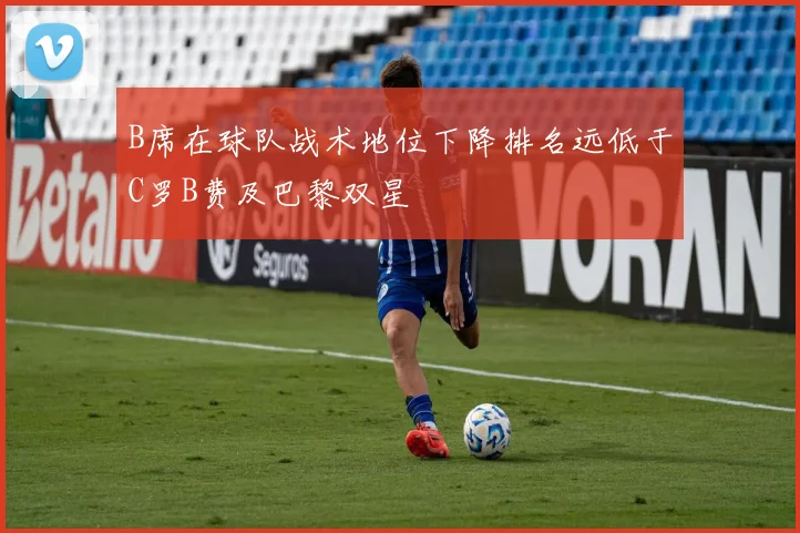 B席在球队战术地位下降排名远低于C罗B费及巴黎双星