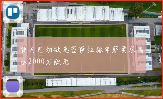 费内巴切欲免签萨拉赫年薪要求高达2000万欧元