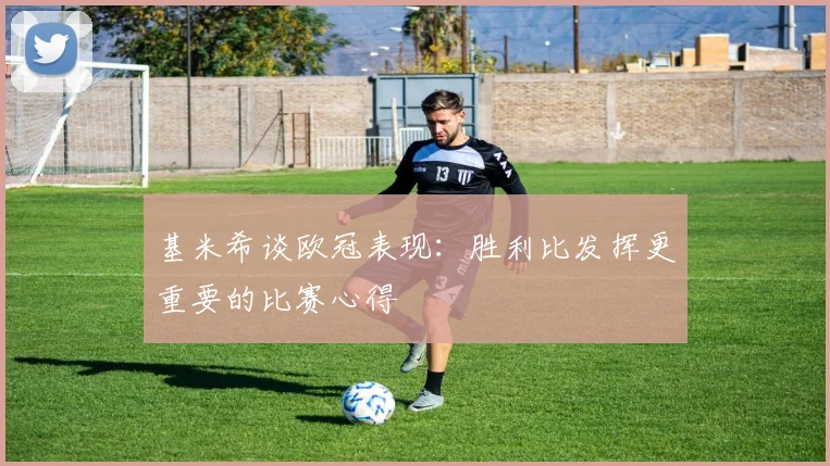 基米希谈欧冠表现：胜利比发挥更重要的比赛心得